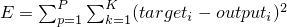 $E = \sum_{p=1}^{P}\sum_{k=1}^{K}(target_{i}-output_{i})^{2}$